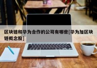 区块链和华为合作的公司有哪些[华为加区块链概念股]