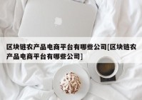 区块链农产品电商平台有哪些公司[区块链农产品电商平台有哪些公司]