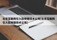 北京互联网引入区块链技术公司[北京互联网引入区块链技术公司]