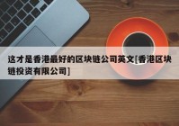 这才是香港最好的区块链公司英文[香港区块链投资有限公司]