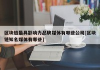 区块链最具影响力品牌媒体有哪些公司[区块链知名媒体有哪些]