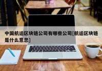 中国航运区块链公司有哪些公司[航运区块链是什么意思]