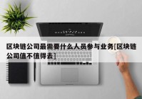 区块链公司最需要什么人员参与业务[区块链公司值不值得去]