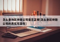 怎么查询区块链公司是否正规[怎么查区块链公司的真实可靠性]