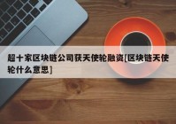 超十家区块链公司获天使轮融资[区块链天使轮什么意思]