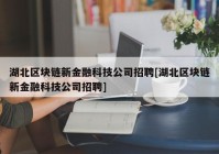 湖北区块链新金融科技公司招聘[湖北区块链新金融科技公司招聘]