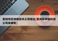 贵阳市区块链技术公司地址[贵州区块链科技公司有哪些]