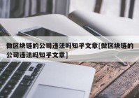 做区块链的公司违法吗知乎文章[做区块链的公司违法吗知乎文章]