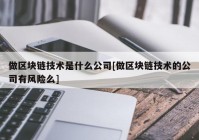 做区块链技术是什么公司[做区块链技术的公司有风险么]