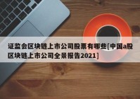 证监会区块链上市公司股票有哪些[中国a股区块链上市公司全景报告2021]