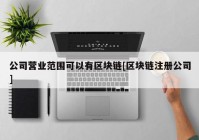 公司营业范围可以有区块链[区块链注册公司]