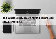 河北发展区块链材料的公司[河北发展区块链材料的公司排名]