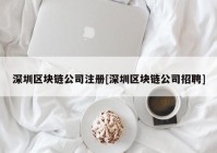 深圳区块链公司注册[深圳区块链公司招聘]