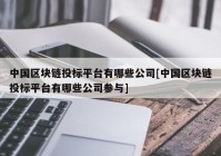 中国区块链投标平台有哪些公司[中国区块链投标平台有哪些公司参与]