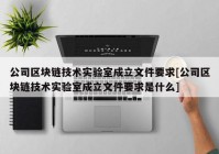 公司区块链技术实验室成立文件要求[公司区块链技术实验室成立文件要求是什么]