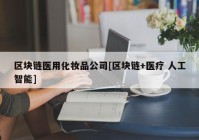 区块链医用化妆品公司[区块链+医疗 人工智能]