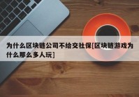 为什么区块链公司不给交社保[区块链游戏为什么那么多人玩]