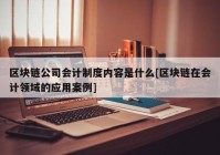 区块链公司会计制度内容是什么[区块链在会计领域的应用案例]