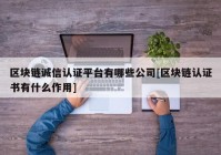 区块链诚信认证平台有哪些公司[区块链认证书有什么作用]