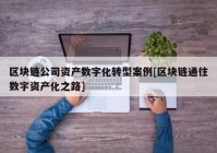 区块链公司资产数字化转型案例[区块链通往数字资产化之路]