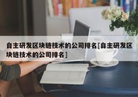 自主研发区块链技术的公司排名[自主研发区块链技术的公司排名]