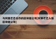 与阿里巴巴合作的区块链公司[阿里巴巴入股区块链公司]