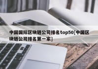 中国国际区块链公司排名top50[中国区块链公司排名第一家]