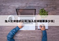 加入区块链的公司[加入区块链要多少钱]