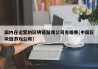 国内在运营的区块链游戏公司有哪些[中国区块链游戏公司]