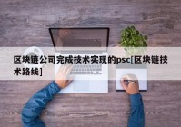 区块链公司完成技术实现的psc[区块链技术路线]